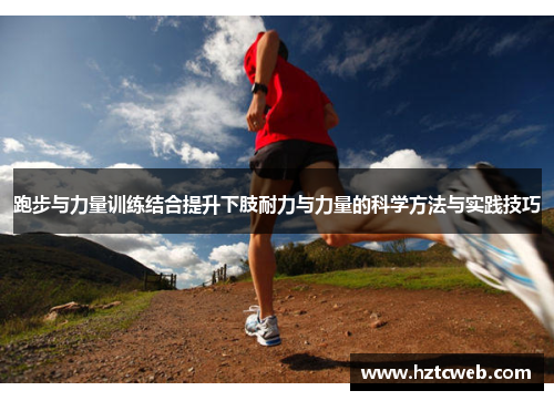 跑步与力量训练结合提升下肢耐力与力量的科学方法与实践技巧