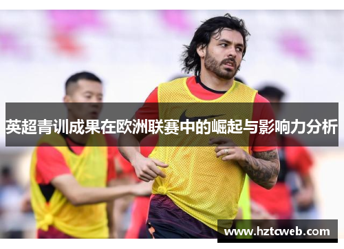 英超青训成果在欧洲联赛中的崛起与影响力分析