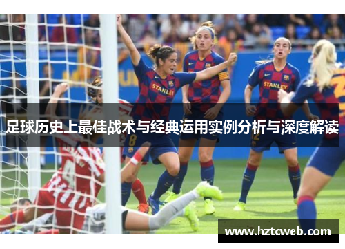足球历史上最佳战术与经典运用实例分析与深度解读