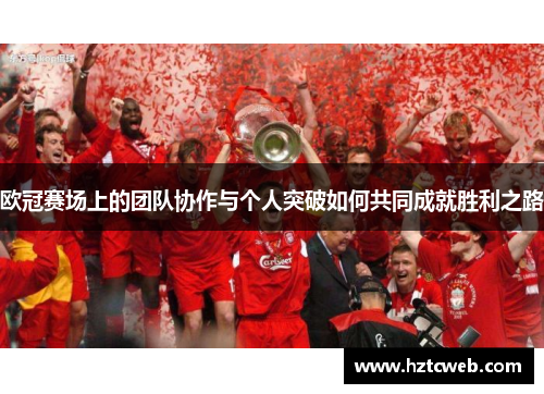 欧冠赛场上的团队协作与个人突破如何共同成就胜利之路